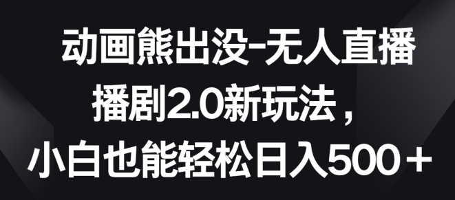 动画熊出没-无人直播播剧2.0新玩法，小白也能轻松日入500+九峰网创-分享创业资讯-最新网络创业项目-分享最新赚钱项目九峰网创