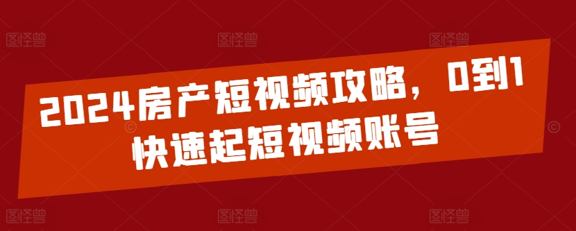 2024房产短视频攻略，0到1快速起短视频账号九峰网创-分享创业资讯-最新网络创业项目-分享最新赚钱项目九峰网创