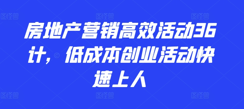 房地产营销高效活动36计，​低成本创业活动快速上人九峰网创-分享创业资讯-最新网络创业项目-分享最新赚钱项目九峰网创