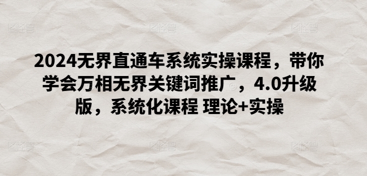 2024无界直通车系统实操课程，带你学会万相无界关键词推广，4.0升级版，系统化课程 理论+实操九峰网创-分享创业资讯-最新网络创业项目-分享最新赚钱项目九峰网创