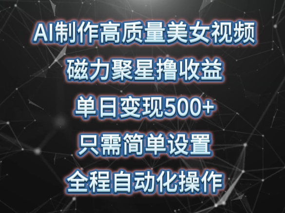 AI制作高质量美女视频，磁力聚星撸收益，单日变现500+，只需简单设置，全程自动化操作九峰网创-分享创业资讯-最新网络创业项目-分享最新赚钱项目九峰网创