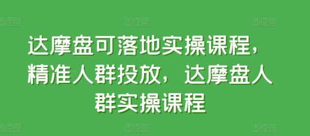 达摩盘可落地实操课程，精准人群投放，达摩盘人群实操课程九峰网创-分享创业资讯-最新网络创业项目-分享最新赚钱项目九峰网创