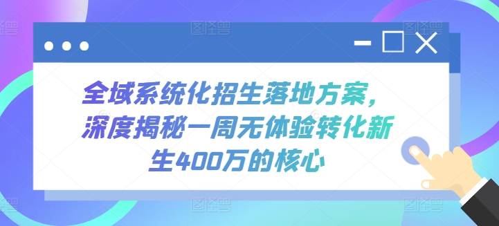 全域系统化招生落地方案，深度揭秘一周无体验转化新生400万的核心九峰网创-分享创业资讯-最新网络创业项目-分享最新赚钱项目九峰网创