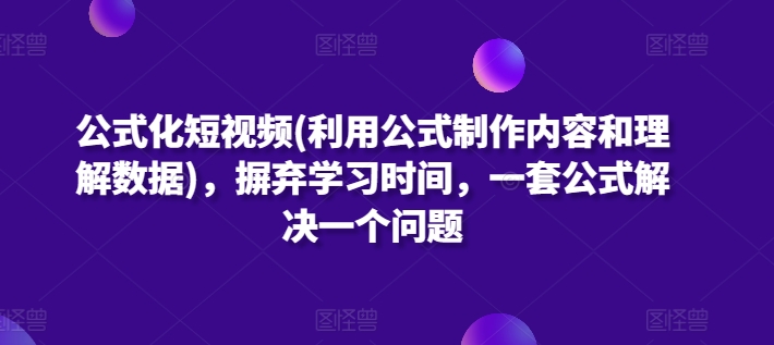 公式化短视频(利用公式制作内容和理解数据)，摒弃学习时间，一套公式解决一个问题九峰网创-分享创业资讯-最新网络创业项目-分享最新赚钱项目九峰网创