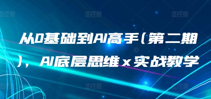 从0基础到AI高手(第二期)，AI底层思维 x 实战教学九峰网创-分享创业资讯-最新网络创业项目-分享最新赚钱项目九峰网创