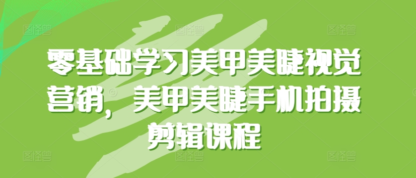 零基础学习美甲美睫视觉营销，美甲美睫手机拍摄剪辑课程九峰网创-分享创业资讯-最新网络创业项目-分享最新赚钱项目九峰网创