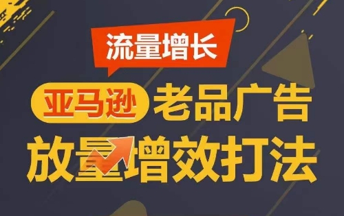 流量增长 亚马逊老品广告放量增效打法，短期内广告销量翻倍九峰网创-分享创业资讯-最新网络创业项目-分享最新赚钱项目九峰网创