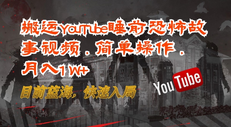搬运YouTube睡前恐怖故事视频，简单操作，月入1W+，目前蓝海，快速入局九峰网创-分享创业资讯-最新网络创业项目-分享最新赚钱项目九峰网创