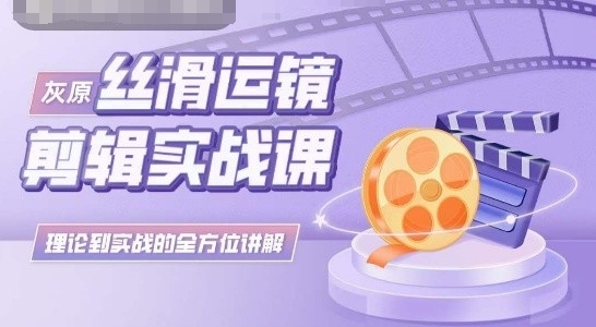 灰原丝滑运镜剪辑实战课，理论到实践的全方位讲解九峰网创-分享创业资讯-最新网络创业项目-分享最新赚钱项目九峰网创