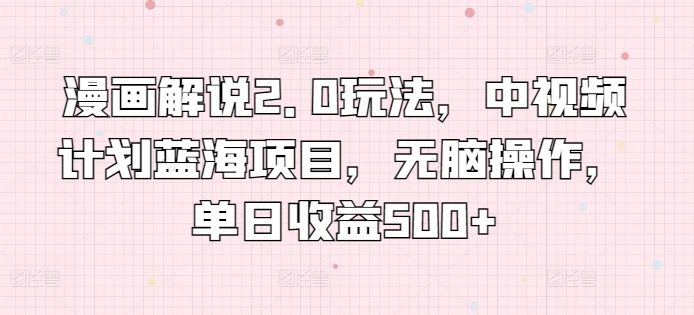 漫画解说2.0玩法，中视频计划蓝海项目，无脑操作，单日收益500+九峰网创-分享创业资讯-最新网络创业项目-分享最新赚钱项目九峰网创