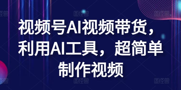 视频号AI视频带货，利用AI工具，超简单制作视频九峰网创-分享创业资讯-最新网络创业项目-分享最新赚钱项目九峰网创
