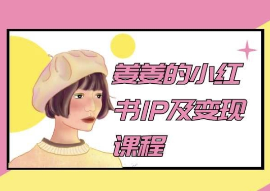 姜姜的小红书IP及变现课程，姜姜小红书2024九峰网创-分享创业资讯-最新网络创业项目-分享最新赚钱项目九峰网创