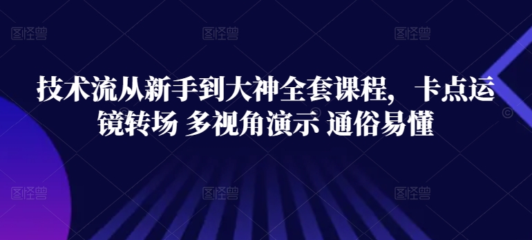 技术流从新手到大神全套课程，卡点运镜转场 多视角演示 通俗易懂九峰网创-分享创业资讯-最新网络创业项目-分享最新赚钱项目九峰网创
