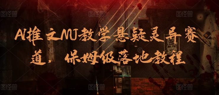 AI推文MJ教学悬疑灵异赛道，保姆级落地教程九峰网创-分享创业资讯-最新网络创业项目-分享最新赚钱项目九峰网创