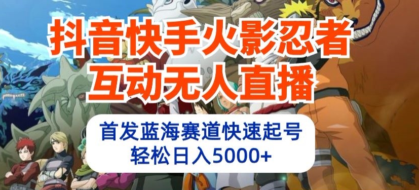 抖音快手火影忍者互动无人直播，首发蓝海赛道快速起号，轻松日入5000+九峰网创-分享创业资讯-最新网络创业项目-分享最新赚钱项目九峰网创