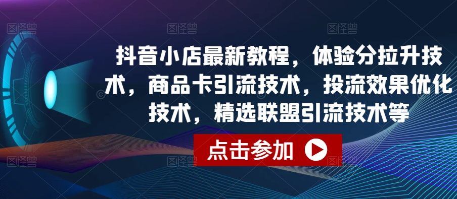抖音小店最新教程，体验分拉升技术，商品卡引流技术，投流效果优化技术，精选联盟引流技术等九峰网创-分享创业资讯-最新网络创业项目-分享最新赚钱项目九峰网创