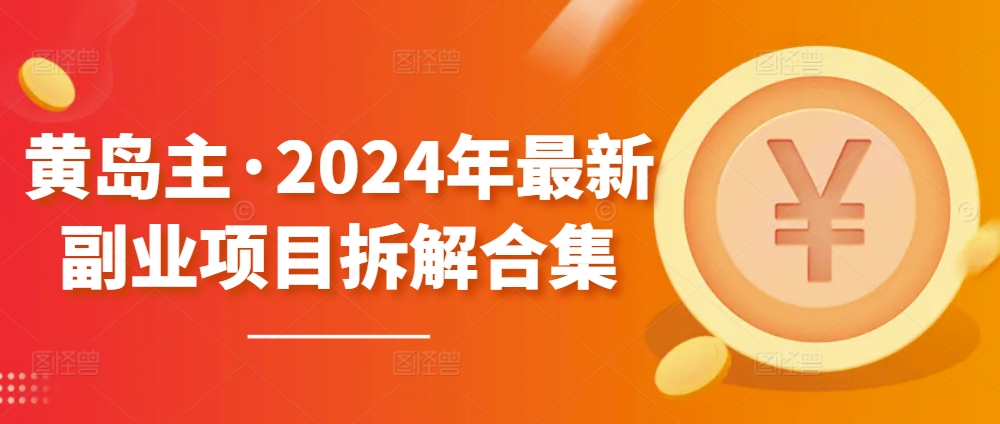 黄岛主·2024年最新副业项目拆解合集【无水印】九峰网创-分享创业资讯-最新网络创业项目-分享最新赚钱项目九峰网创