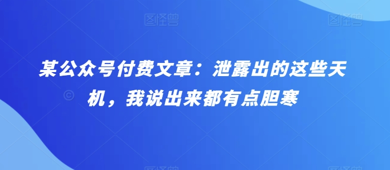 某公众号付费文章：泄露出的这些天机，我说出来都有点胆寒九峰网创-分享创业资讯-最新网络创业项目-分享最新赚钱项目九峰网创