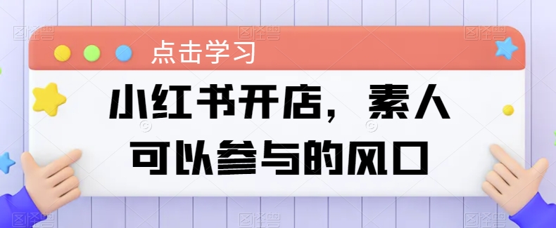 小红书开店，素人可以参与的风口九峰网创-分享创业资讯-最新网络创业项目-分享最新赚钱项目九峰网创