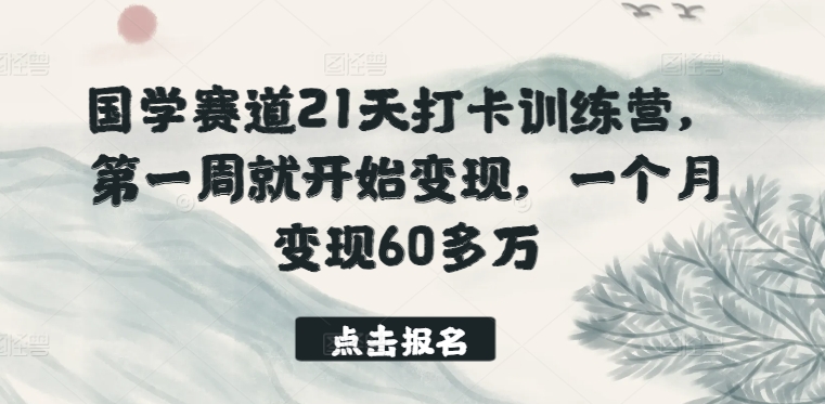 国学赛道21天打卡训练营，第一周就开始变现，一个月变现60多万九峰网创-分享创业资讯-最新网络创业项目-分享最新赚钱项目九峰网创