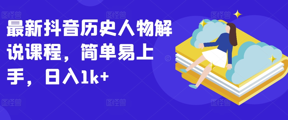 最新抖音历史人物解说课程，简单易上手，日入1k+九峰网创-分享创业资讯-最新网络创业项目-分享最新赚钱项目九峰网创