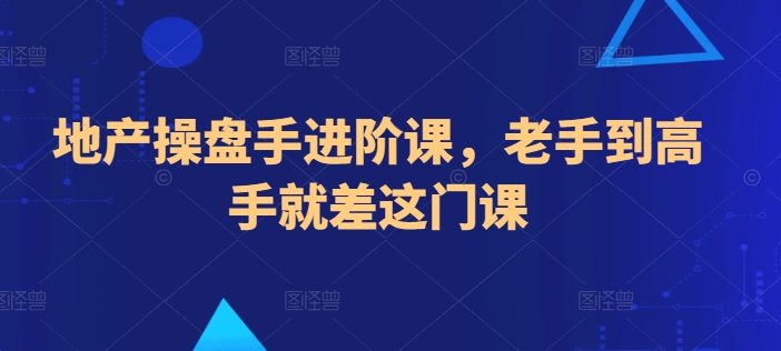 地产操盘手进阶课，老手到高手就差这门课九峰网创-分享创业资讯-最新网络创业项目-分享最新赚钱项目九峰网创