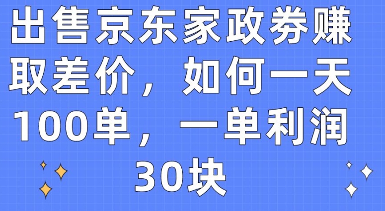 出售京东家政劵赚取差价，如何一天100单，一单利润30块九峰网创-分享创业资讯-最新网络创业项目-分享最新赚钱项目九峰网创