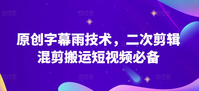 原创字幕雨技术，二次剪辑混剪搬运短视频必备九峰网创-分享创业资讯-最新网络创业项目-分享最新赚钱项目九峰网创