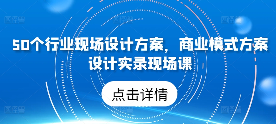 50个行业现场设计方案，​商业模式方案设计实录现场课九峰网创-分享创业资讯-最新网络创业项目-分享最新赚钱项目九峰网创