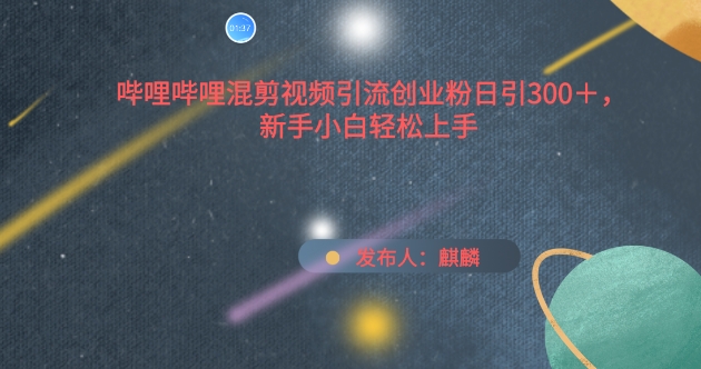 哔哩哔哩混剪视频引流创业粉日引300+，新手小白轻松上手九峰网创-分享创业资讯-最新网络创业项目-分享最新赚钱项目九峰网创