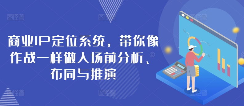 商业IP定位系统，带你像作战一样做入场前分析、布同与推演九峰网创-分享创业资讯-最新网络创业项目-分享最新赚钱项目九峰网创