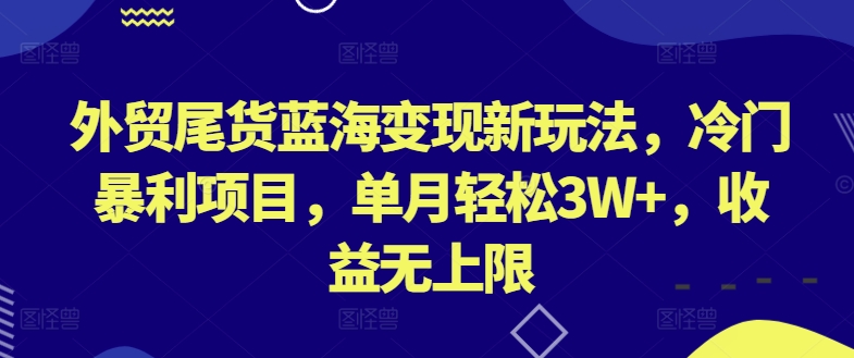 外贸尾货蓝海变现新玩法，冷门暴利项目，单月轻松3W+，收益无上限九峰网创-分享创业资讯-最新网络创业项目-分享最新赚钱项目九峰网创