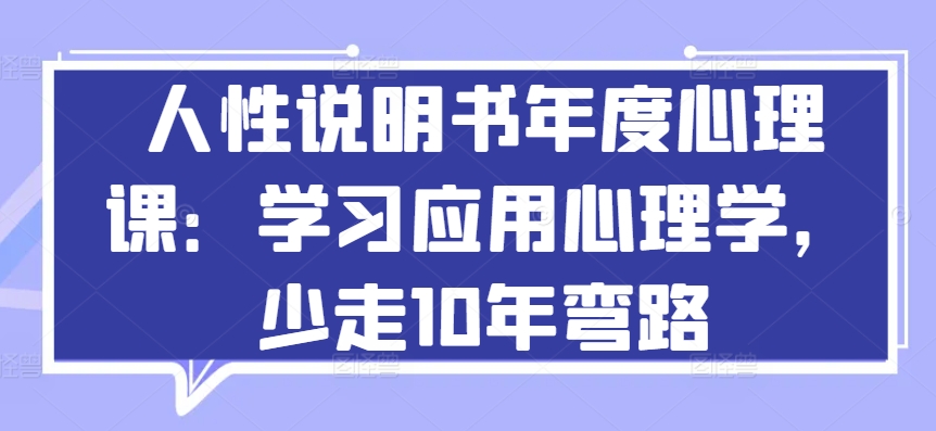人性说明书年度心理课：学习应用心理学，少走10年弯路九峰网创-分享创业资讯-最新网络创业项目-分享最新赚钱项目九峰网创