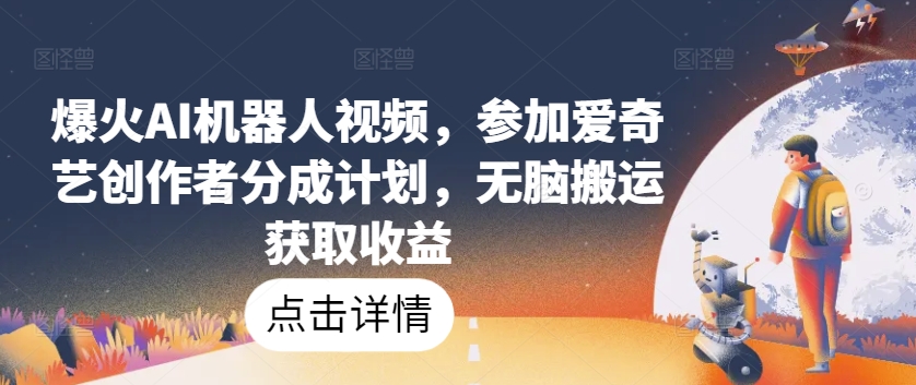 爆火AI机器人视频，参加爱奇艺创作者分成计划，无脑搬运获取收益九峰网创-分享创业资讯-最新网络创业项目-分享最新赚钱项目九峰网创