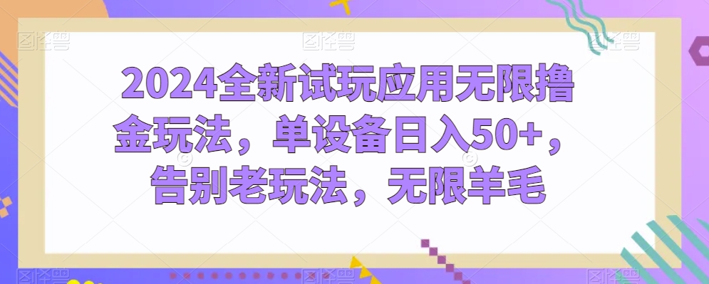 2024全新试玩应用无限撸金玩法，单设备日入50+，告别老玩法，无限羊毛九峰网创-分享创业资讯-最新网络创业项目-分享最新赚钱项目九峰网创
