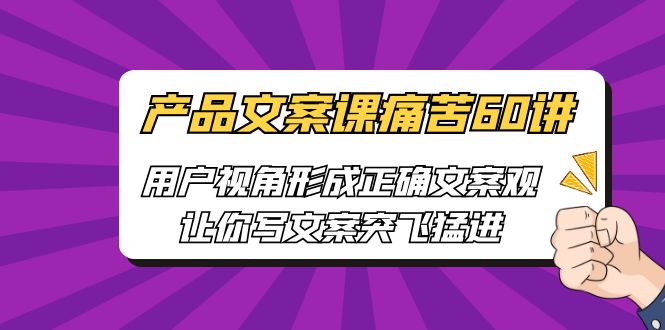 [网络营销]产品文案课痛苦60讲，用户视角形成正确文案观，让你写文案突飞猛进九峰网创-分享创业资讯-最新网络创业项目-分享最新赚钱项目九峰网创