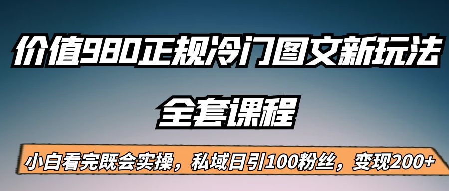外面卖980的正规冷门图文新玩法，私域日引100粉丝，变现200+九峰网创-分享创业资讯-最新网络创业项目-分享最新赚钱项目九峰网创