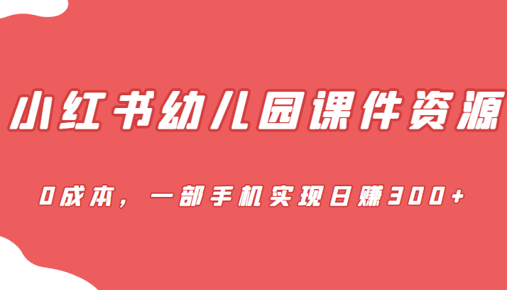 [小红书　]蓝海赛道，小红书幼儿园课件资源，0成本，一部手机实现日赚300+九峰网创-分享创业资讯-最新网络创业项目-分享最新赚钱项目九峰网创
