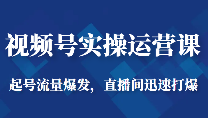 视频号实操运营课-起号流量爆发，直播间迅速打爆九峰网创-分享创业资讯-最新网络创业项目-分享最新赚钱项目九峰网创