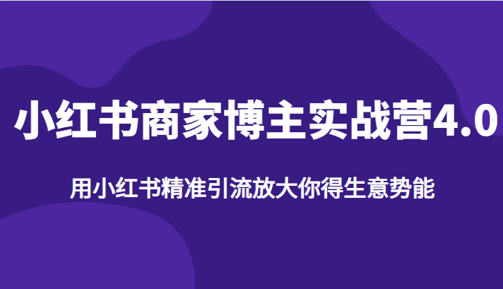 小红书商家博主实战营4.0，用小红书精准引流放大你得生意势能九峰网创-分享创业资讯-最新网络创业项目-分享最新赚钱项目九峰网创
