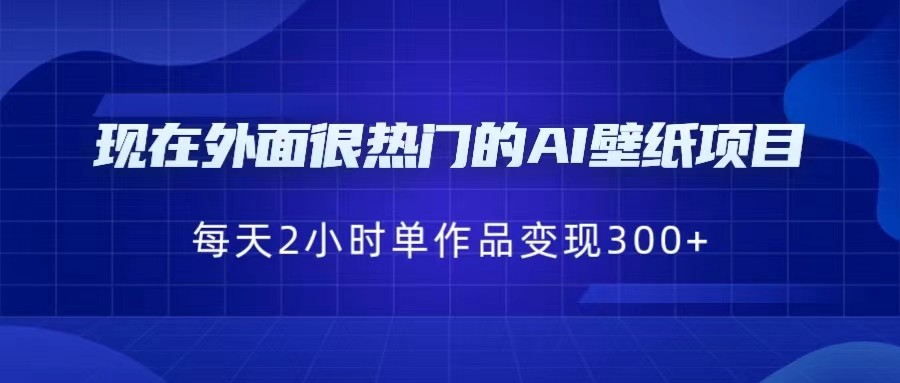 [抖音快手]现在外面很热门的AI壁纸项目，0成本，一部手机，每天2小时，单个作品变现300+九峰网创-分享创业资讯-最新网络创业项目-分享最新赚钱项目九峰网创