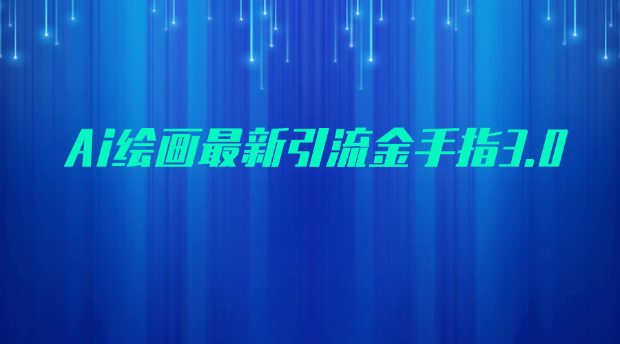 AI绘画最新引流金手指3.0，可靠的流量变现方式，小白日入200+九峰网创-分享创业资讯-最新网络创业项目-分享最新赚钱项目九峰网创