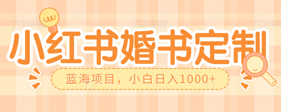 零门槛操作小红薯婚书定制，蓝海信息差项目，小白日入1000+九峰网创-分享创业资讯-最新网络创业项目-分享最新赚钱项目九峰网创