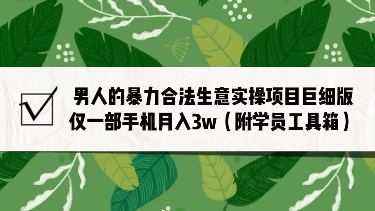 男人的暴力合法生意实操项目巨细版：仅一部手机月入3w（附赠学员工具箱）九峰网创-分享创业资讯-最新网络创业项目-分享最新赚钱项目九峰网创