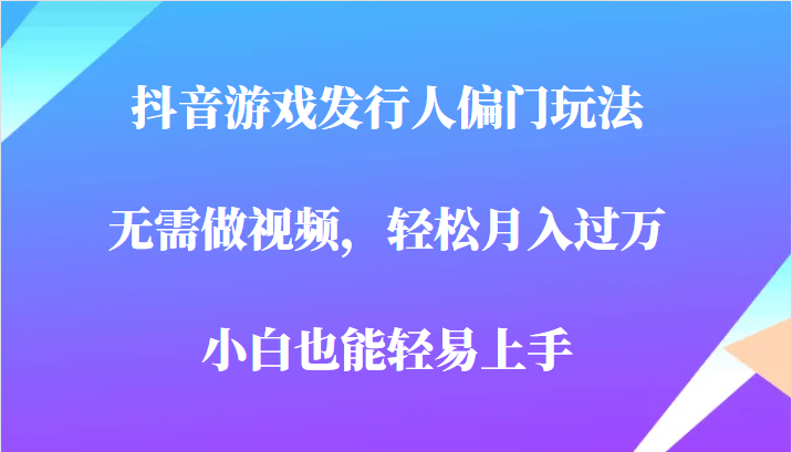 全网首发，抖音游戏发行人偏门玩法，无需做视频，轻松月入过万，小白轻松上手！九峰网创-分享创业资讯-最新网络创业项目-分享最新赚钱项目九峰网创