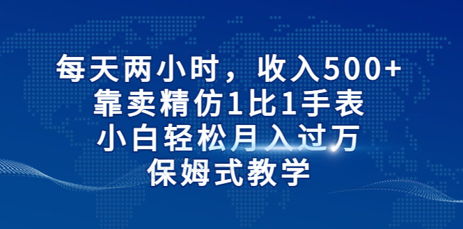 每天两小时，收入500+，靠卖精仿1比1手表，小白也能轻松月入过万！保姆式教学九峰网创-分享创业资讯-最新网络创业项目-分享最新赚钱项目九峰网创