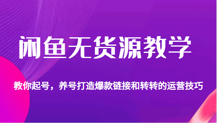 闲鱼无货源教学，教你起号，养号打造爆款链接以及转转的运营技巧九峰网创-分享创业资讯-最新网络创业项目-分享最新赚钱项目九峰网创