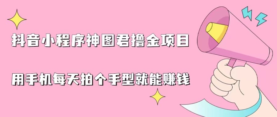 抖音小程序神图君撸金项目，用手机每天拍个手型挂载一下小程序就能赚钱九峰网创-分享创业资讯-最新网络创业项目-分享最新赚钱项目九峰网创