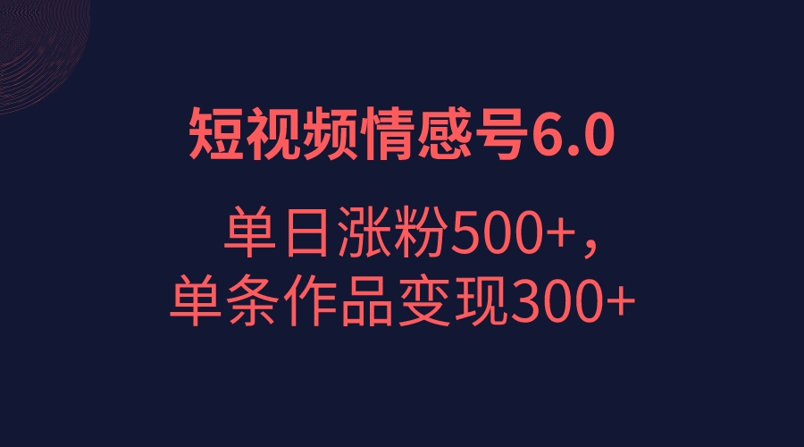 短视频情感项目6.0，单日涨粉以5000+，单条作品变现300+九峰网创-分享创业资讯-最新网络创业项目-分享最新赚钱项目九峰网创