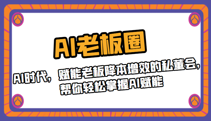 AI老板圈，AI时代，赋能老板降本增效的私董会，帮你轻松掌握AI赋能九峰网创-分享创业资讯-最新网络创业项目-分享最新赚钱项目九峰网创